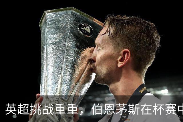 英超挑战重重，伯恩茅斯在杯赛中展现强劲反弹
